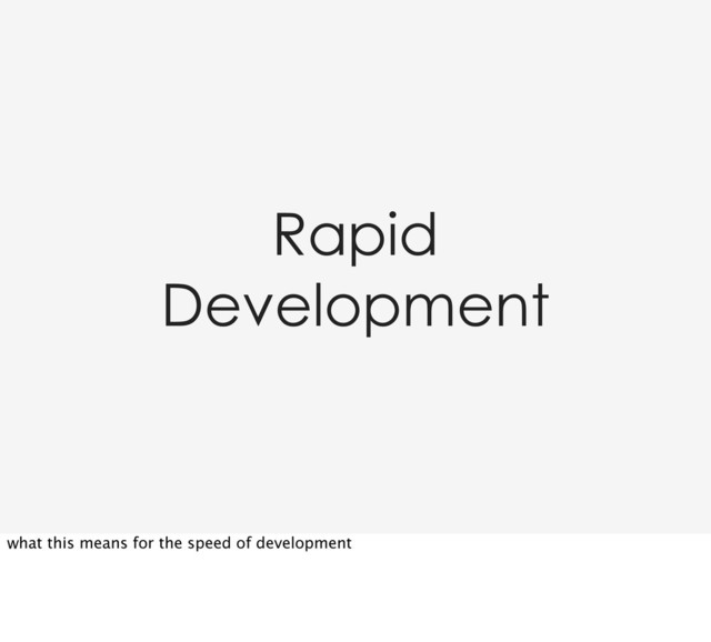Rapid
Development
what this means for the speed of development
