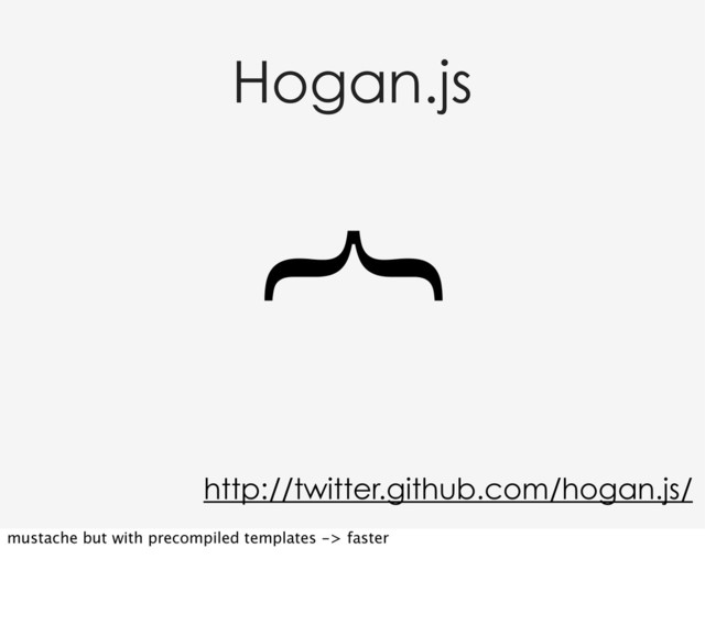 Hogan.js
}
http://twitter.github.com/hogan.js/
mustache but with precompiled templates -> faster

