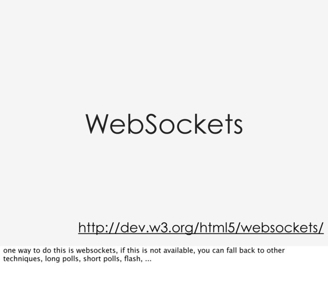WebSockets
http://dev.w3.org/html5/websockets/
one way to do this is websockets, if this is not available, you can fall back to other
techniques, long polls, short polls, ﬂash, ...
