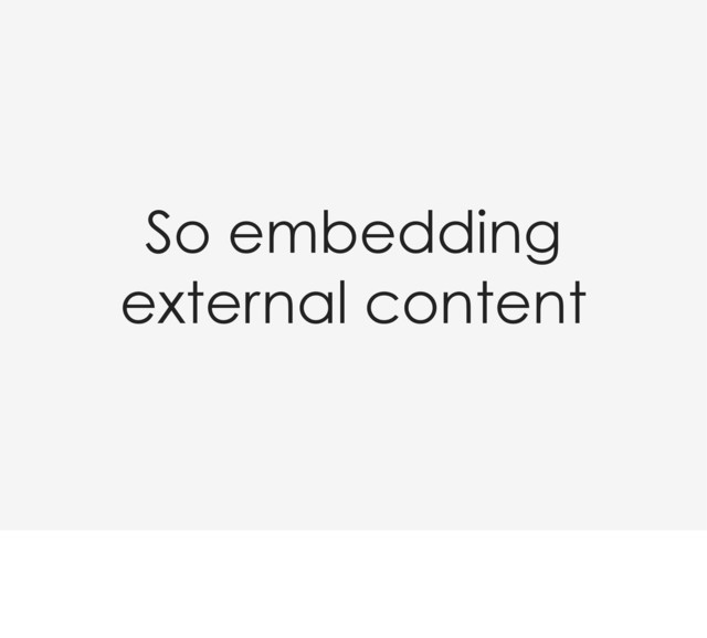 So embedding
external content
