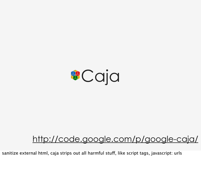 Caja
http://code.google.com/p/google-caja/
sanitize external html, caja strips out all harmful stuff, like script tags, javascript: urls
