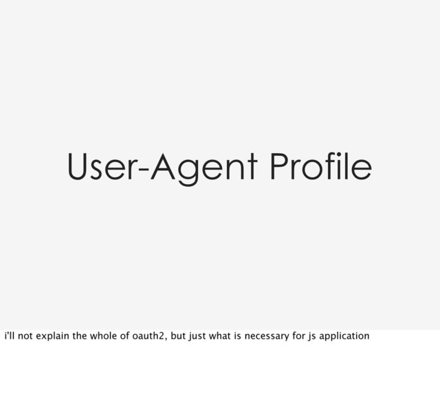 User-Agent Profile
i'll not explain the whole of oauth2, but just what is necessary for js application
