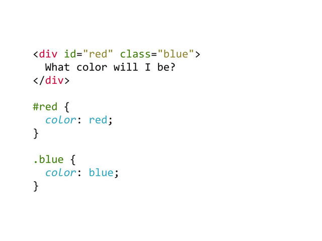 <div>	  
	  	  What	  color	  will	  I	  be?	  
</div>	  
#red	  {	  
	  	  color:	  red;	  
}	  
	  
.blue	  {	  
	  	  color:	  blue;	  
}	  
