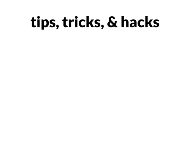 tips, tricks, & hacks
