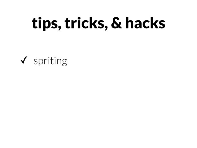 ✓ spriting
tips, tricks, & hacks
