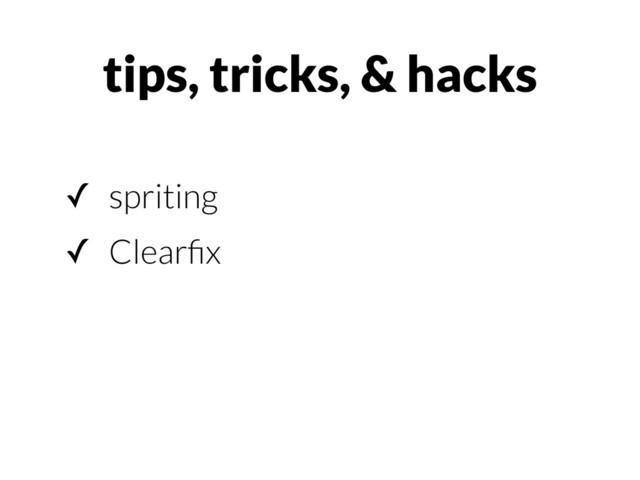 ✓ spriting
✓ Clearﬁx
tips, tricks, & hacks
