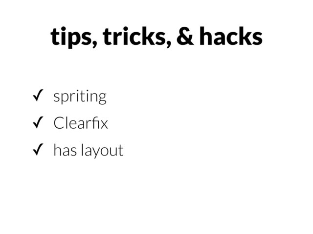 ✓ spriting
✓ Clearﬁx
✓ has layout
tips, tricks, & hacks
