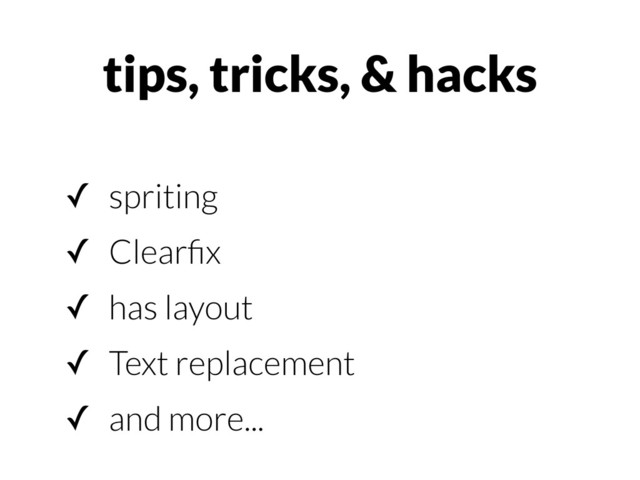 ✓ spriting
✓ Clearﬁx
✓ has layout
✓ Text replacement
✓ and more...
tips, tricks, & hacks
