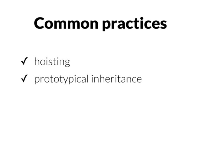 ✓ hoisting
✓ prototypical inheritance
Common practices
