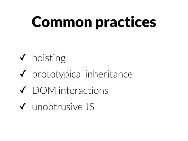 ✓ hoisting
✓ prototypical inheritance
✓ DOM interactions
✓ unobtrusive JS
Common practices
