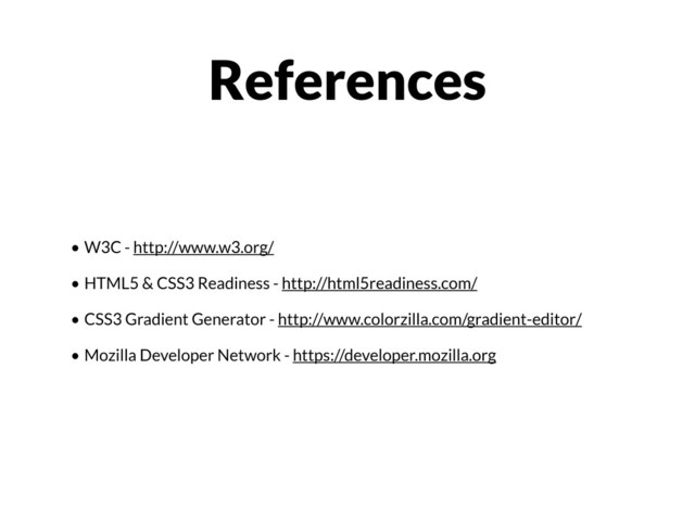• W3C - http://www.w3.org/
• HTML5 & CSS3 Readiness - http://html5readiness.com/
• CSS3 Gradient Generator - http://www.colorzilla.com/gradient-editor/
• Mozilla Developer Network - https://developer.mozilla.org
References
