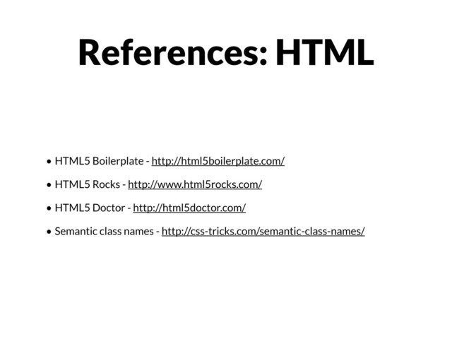 • HTML5 Boilerplate - http://html5boilerplate.com/
• HTML5 Rocks - http://www.html5rocks.com/
• HTML5 Doctor - http://html5doctor.com/
• Semantic class names - http://css-tricks.com/semantic-class-names/
References: HTML

