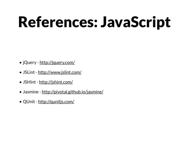 • jQuery - http://jquery.com/
• JSLint - http://www.jslint.com/
• JSHint - http://jshint.com/
• Jasmine - http://pivotal.github.io/jasmine/
• QUnit - http://qunitjs.com/
References: JavaScript

