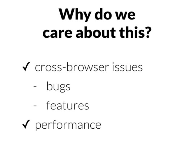 Why do we
care about this?
✓ cross-browser issues
- bugs
- features
✓ performance
