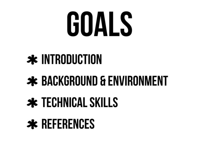 Goals
Introduction
Background & Environment
Technical Skills
References
