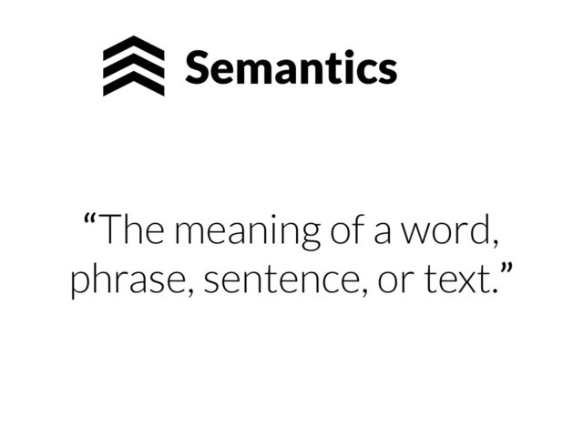 Semantics
“The meaning of a word,
phrase, sentence, or text.”
