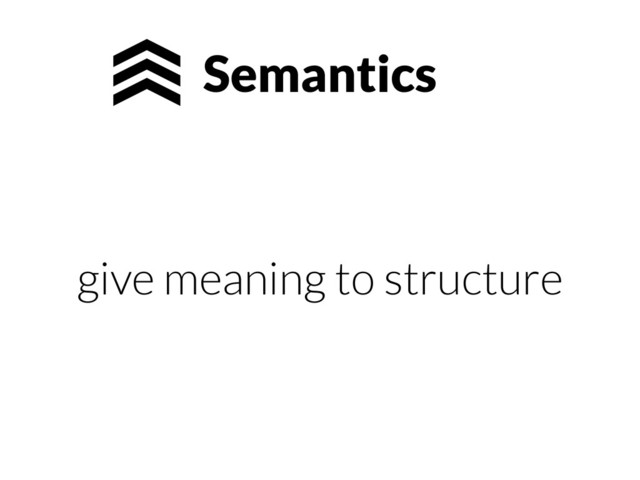 Semantics
give meaning to structure
