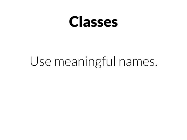 Classes
Use meaningful names.
