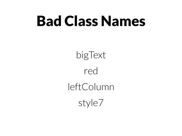 Bad Class Names
bigText
red
leftColumn
style7
