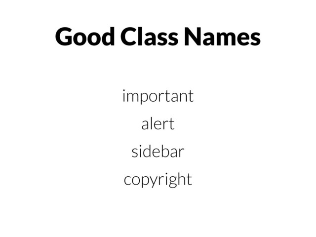Good Class Names
important
alert
sidebar
copyright
