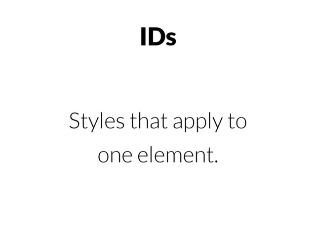 IDs
Styles that apply to
one element.
