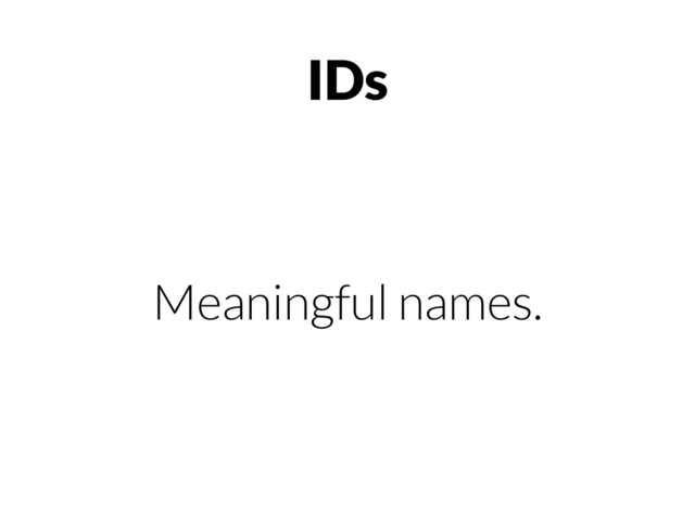 IDs
Meaningful names.
