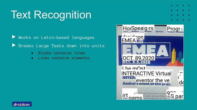 Text Recognition
Works on Latin-based languages
Breaks Large Texts down into units
• Blocks contains lines
• Lines contains elements
