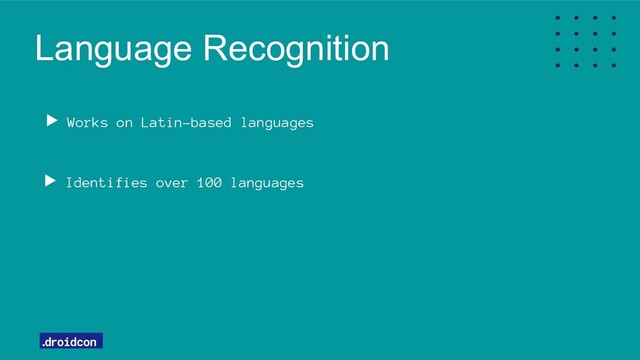 Language Recognition
Works on Latin-based languages
Identifies over 100 languages
