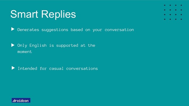 Smart Replies
Only English is supported at the
moment
Intended for casual conversations
Generates suggestions based on your conversation
