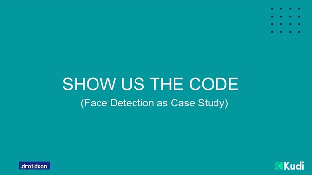 SHOW US THE CODE
(Face Detection as Case Study)
