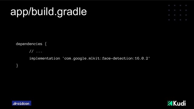 app/build.gradle
dependencies {
// ...
implementation 'com.google.mlkit:face-detection:16.0.2'
}

