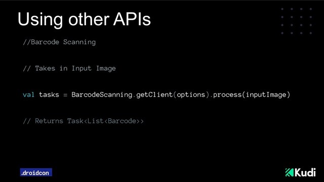 Using other APIs
//Barcode Scanning
// Takes in Input Image
val tasks = BarcodeScanning.getClient(options).process(inputImage)
// Returns Task>
