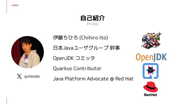 自己紹介
伊藤ちひろ (Chihiro Ito)
日本Javaユーザグループ 幹事
OpenJDK コミッタ
Quarkus Contributor
Java Platform Advocate @ Red Hat
自己紹介
Proﬁle
@chiroito
