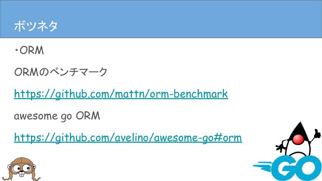 ・ORM
ORMのベンチマーク
https://github.com/mattn/orm-benchmark
awesome go ORM
https://github.com/avelino/awesome-go#orm
まとめ
ボツネタ
