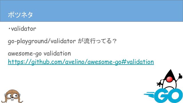 ・validator
go-playground/validator が流行ってる？
awesome-go validation
https://github.com/avelino/awesome-go#validation
まとめ
ボツネタ
