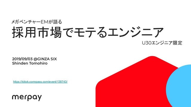 メガベンチャーEMが語る
採用市場でモテるエンジニア
U30エンジニア限定
2019/09/03 @GINZA SIX
Shinden Tomohiro
https://kiitok.connpass.com/event/138743/
