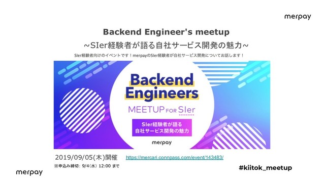 Backend Engineer's meetup
~SIer経験者が語る自社サービス開発の魅力~
#kiitok_meetup
https://mercari.connpass.com/event/143483/
2019/09/05(木)開催
※申込み締切： 9/4（水） 12:00 まで
