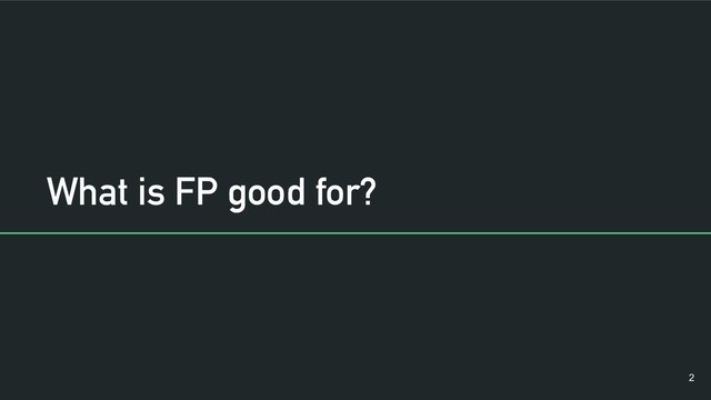 What is FP good for?
!2
