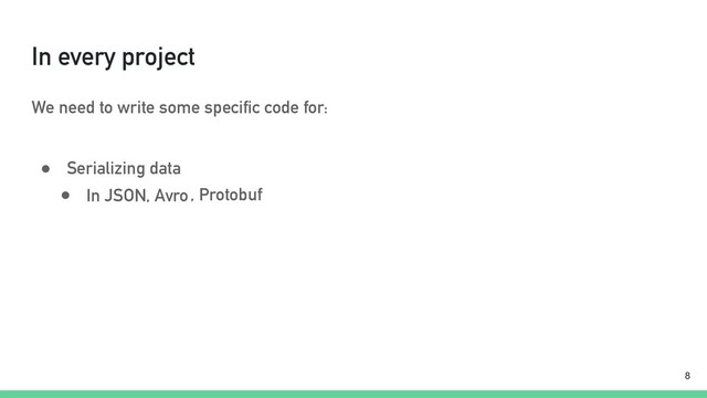 In every project
We need to write some specific code for:
● Serializing data
!8
● In JSON, Avro, Protobuf
