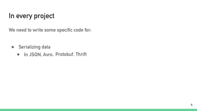 In every project
We need to write some specific code for:
● Serializing data
!8
● In JSON, Avro, Protobuf, Thrift
