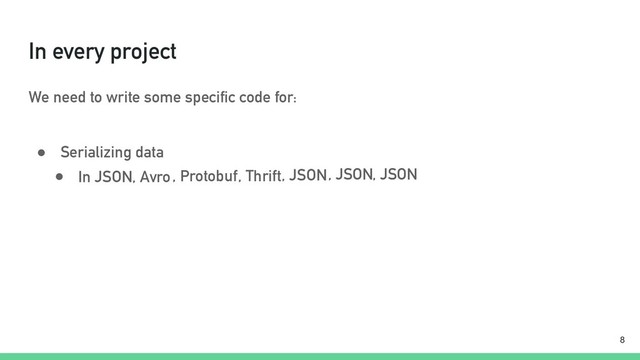 In every project
We need to write some specific code for:
● Serializing data
!8
● In JSON, Avro, Protobuf, Thrift, JSON, JSON, JSON
