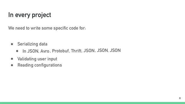 In every project
We need to write some specific code for:
● Serializing data
!8
● In JSON, Avro, Protobuf, Thrift, JSON, JSON, JSON
● Validating user input
● Reading configurations
