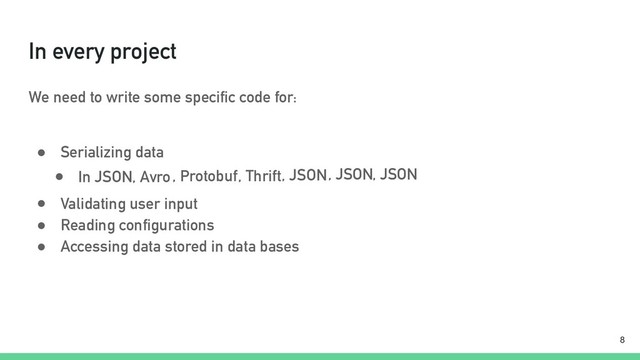 In every project
We need to write some specific code for:
● Serializing data
!8
● In JSON, Avro, Protobuf, Thrift, JSON, JSON, JSON
● Validating user input
● Reading configurations
● Accessing data stored in data bases
