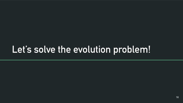 Let’s solve the evolution problem!
!16
