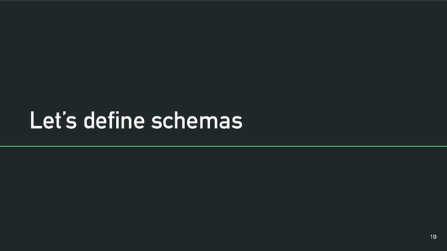 Let’s define schemas
!19
