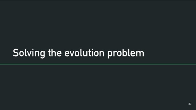 Solving the evolution problem
!33
