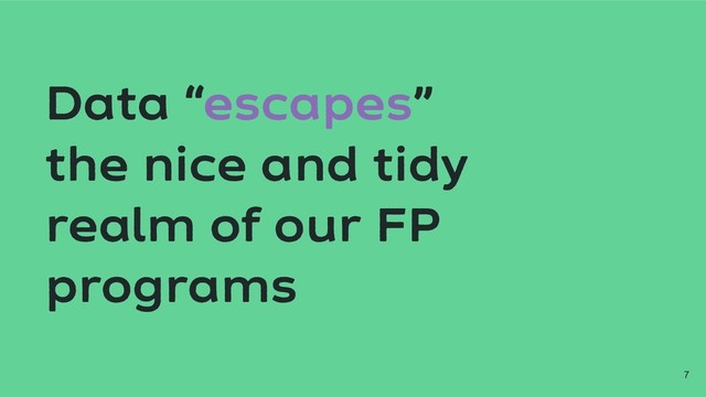 Data “escapes”
the nice and tidy
realm of our FP
programs
!7
