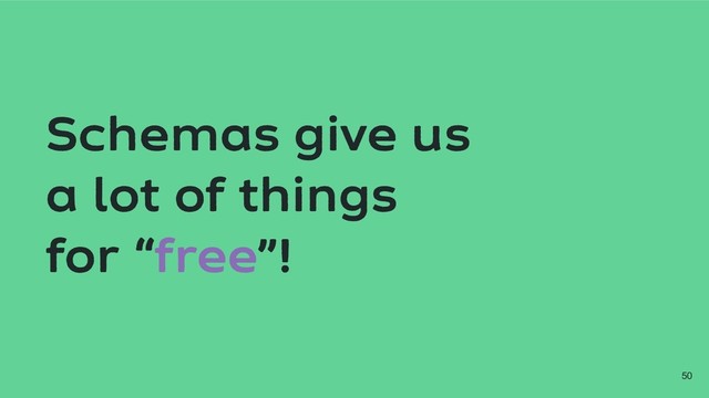 Schemas give us
a lot of things
for “free”!
!50
