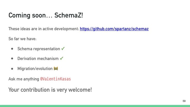 Coming soon… SchemaZ!
These ideas are in active development: https://github.com/spartanz/schemaz
So far we have:
● Schema representation ✓
● Derivation mechanism ✓
● Migration/evolution 
Ask me anything @ValentinKasas
Your contribution is very welcome!
!59

