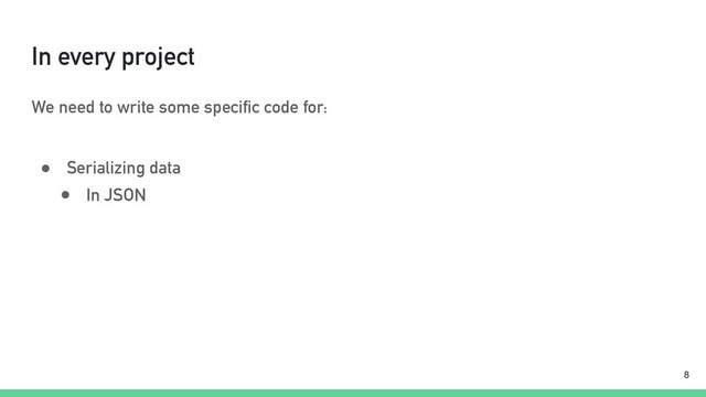 In every project
We need to write some specific code for:
● Serializing data
!8
● In JSON

